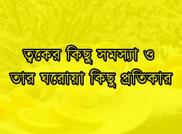 ত্বকের কিছু সমস্যা ও তার ঘরোয়া প্রতিকার