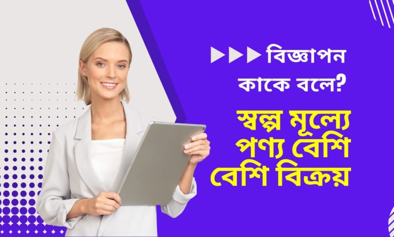 বিজ্ঞাপন কাকে বলে? | স্বল্পমূল্যে পণ্য বেশি বেশি বিক্রয়