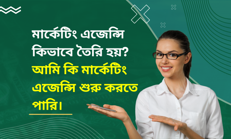 মার্কেটিং এজেন্সি কিভাবে তৈরি হয়