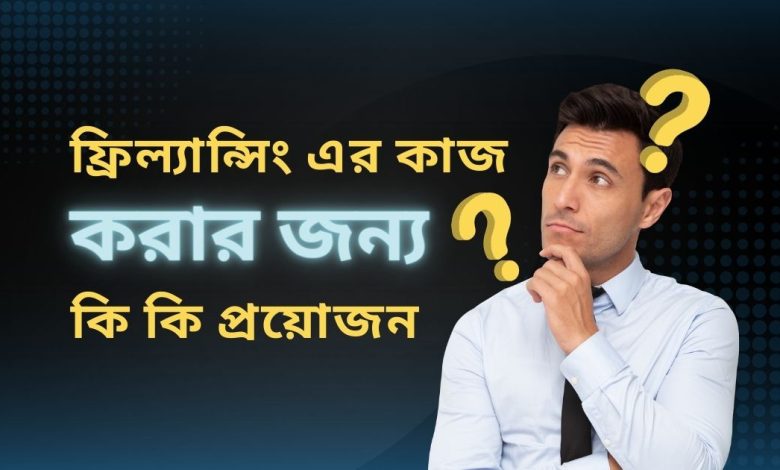 ফ্রিল্যান্সিং এর কাজ করার জন্য কি কি প্রয়োজন