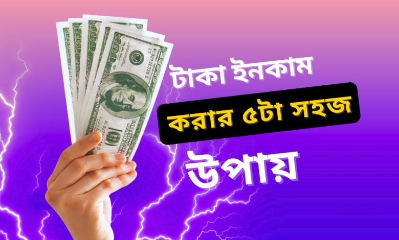 টাকা ইনকাম করার পাঁচটা সহজ উপায়